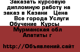 Заказать курсовую, дипломную работу на заказ в Казани › Цена ­ 500 - Все города Услуги » Обучение. Курсы   . Мурманская обл.,Апатиты г.